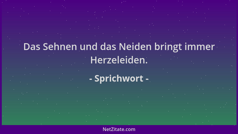 Sprichwort - Das Sehnen und das Neiden bringt immer Herzeleiden....