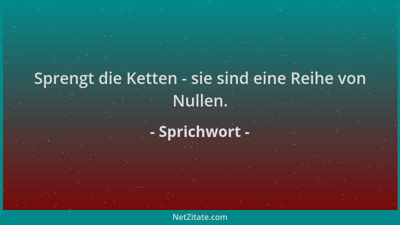 Sprichwort - Sprengt die Ketten - sie sind eine Reihe von Nullen....