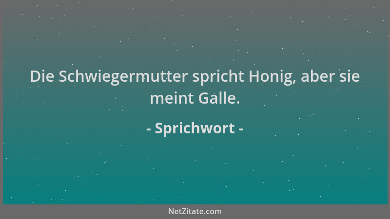 Sprichwort - Die Schwiegermutter spricht Honig, aber sie meint Galle....