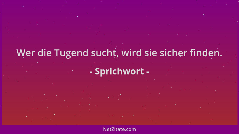 Sprichwort - Wer die Tugend sucht, wird sie sicher finden....