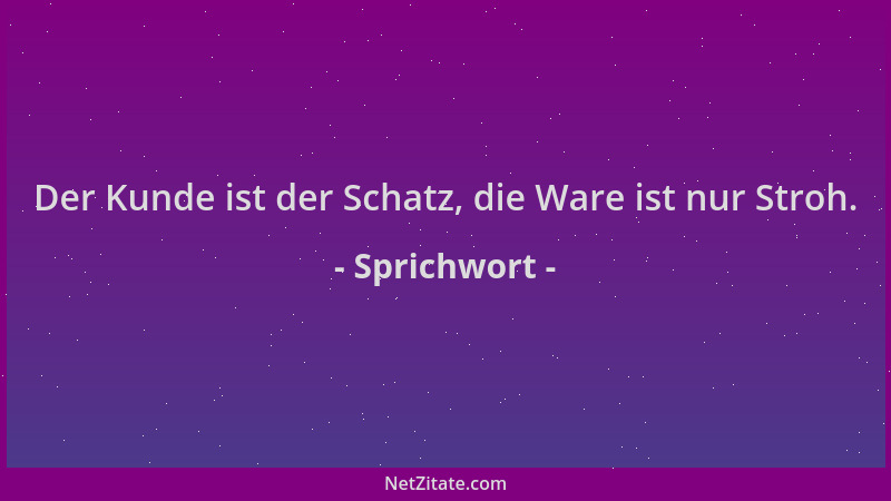 Sprichwort - Der Kunde ist der Schatz, die Ware ist nur Stroh....