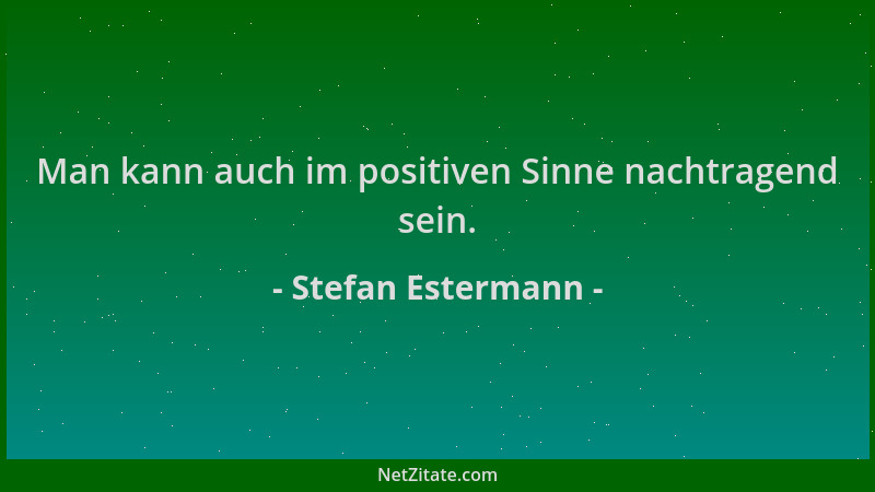 Stefan Estermann - Man kann auch im positiven Sinne nachtragend sein....