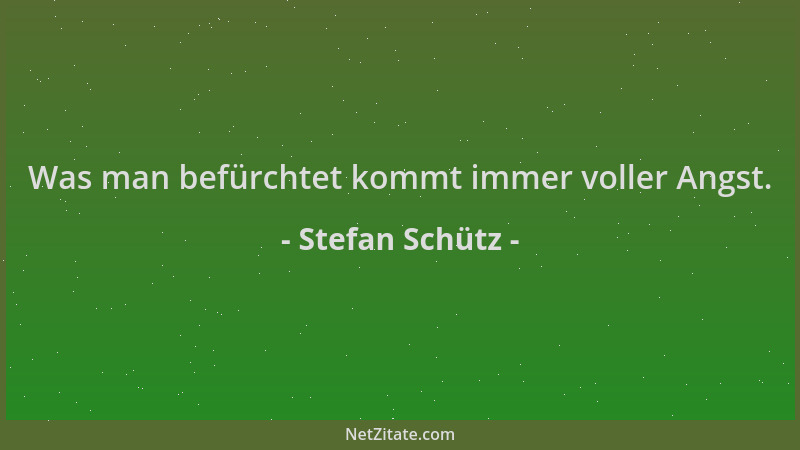 Stefan Schütz - Was man befürchtet kommt immer voller Angst....