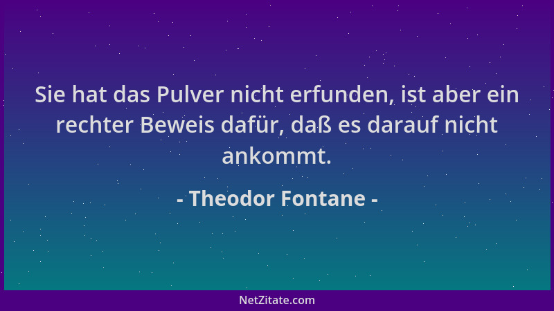 Theodor Fontane - Sie hat das Pulver nicht erfunden, ist aber ein rechter Beweis dafür, daß es darauf nicht ankommt....
