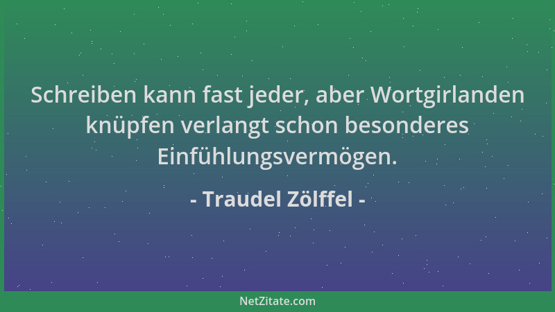 Traudel Zölffel - Schreiben kann fast jeder, aber Wortgirlanden knüpfen verlangt schon besonderes Einfühlungsvermögen....