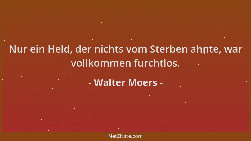 Walter Moers - Nur ein Held, der nichts vom Sterben ahnte, war vollkommen furchtlos....