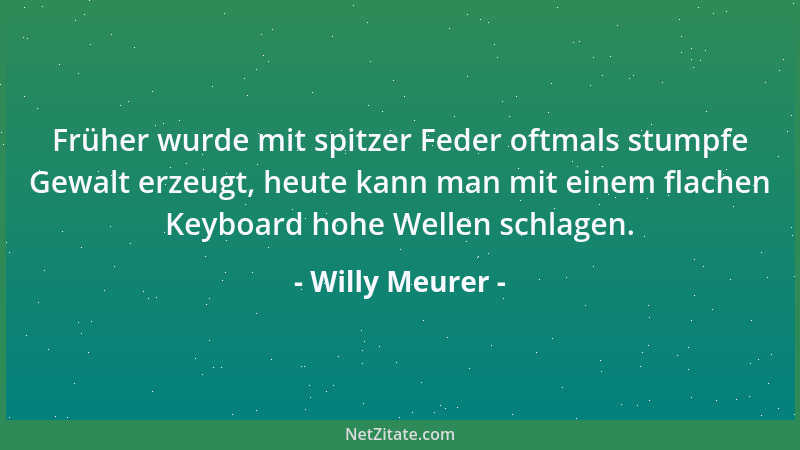 Willy Meurer - Früher wurde mit spitzer Feder oftmals stumpfe Gewalt erzeugt, heute kann man mit einem flachen Keyboard hoh...