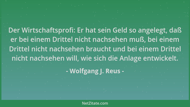 Wolfgang J. Reus - Der Wirtschaftsprofi: Er hat sein Geld so angelegt, daß er bei einem Drittel nicht nachsehen muß, bei ei...