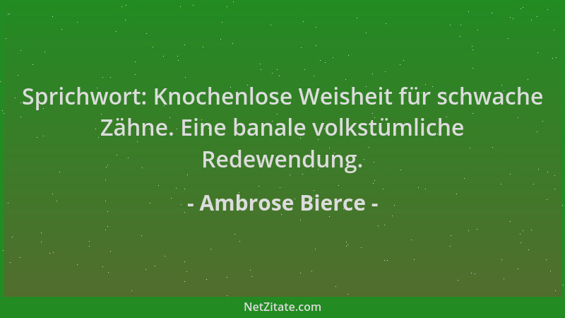 Ambrose Bierce - Sprichwort: Knochenlose Weisheit für schwache Zähne. Eine banale volkstümliche Redewendung....