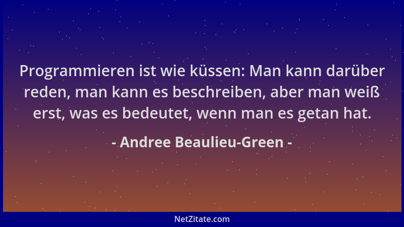 Andree Beaulieu-Green - Programmieren ist wie küssen: Man kann darüber reden, man kann es beschreiben, aber man weiß erst,...
