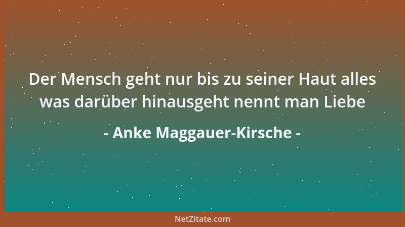 Anke Maggauer-Kirsche - Der Mensch geht nur bis zu seiner Haut alles was darüber hinausgeht nennt man Liebe...