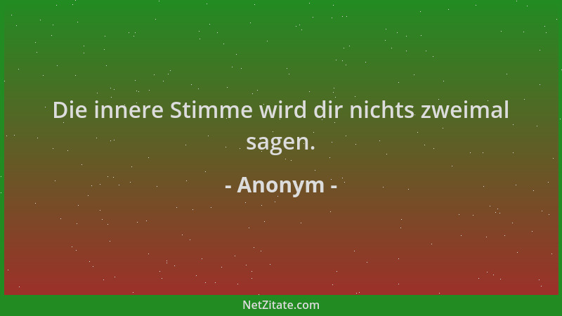Anonym - Die innere Stimme wird dir nichts zweimal sagen....