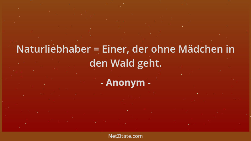 Anonym - Naturliebhaber = Einer, der ohne Mädchen in den Wald geht....