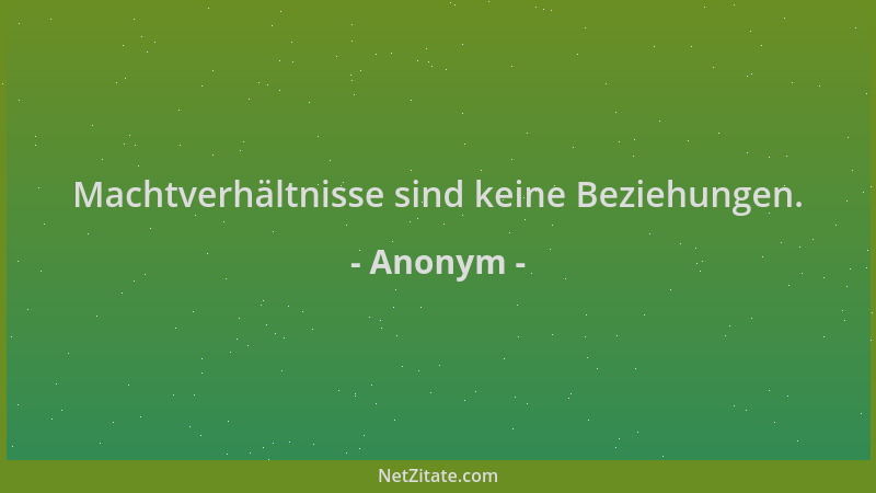 Anonym - Machtverhältnisse sind keine Beziehungen....
