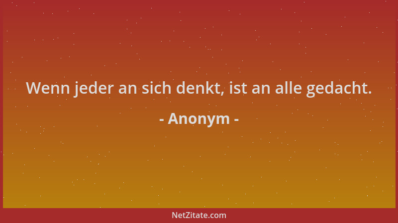 Anonym - Wenn jeder an sich denkt, ist an alle gedacht....