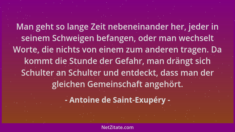 Antoine de Saint-Exupéry - Man geht so lange Zeit nebeneinander her, jeder in seinem Schweigen befangen, oder man wechselt...