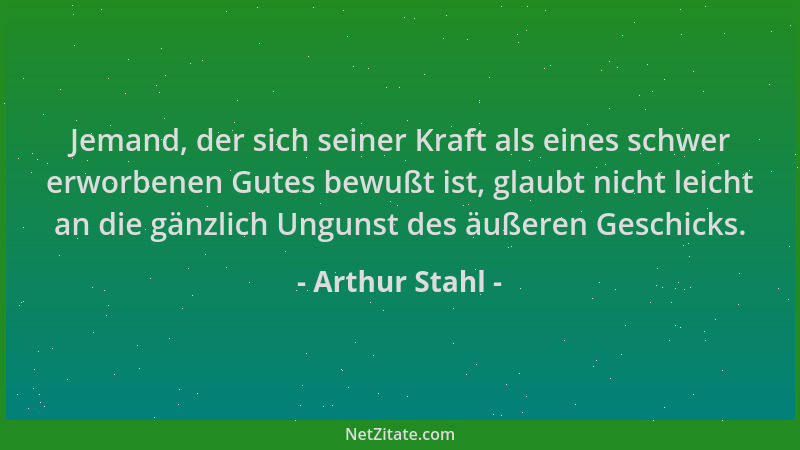 Arthur Stahl - Jemand, der sich seiner Kraft als eines schwer erworbenen Gutes bewußt ist, glaubt nicht leicht an die gänzl...