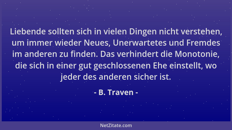 B. Traven - Liebende sollten sich in vielen Dingen nicht verstehen, um immer wieder Neues, Unerwartetes und Fremdes im ande...
