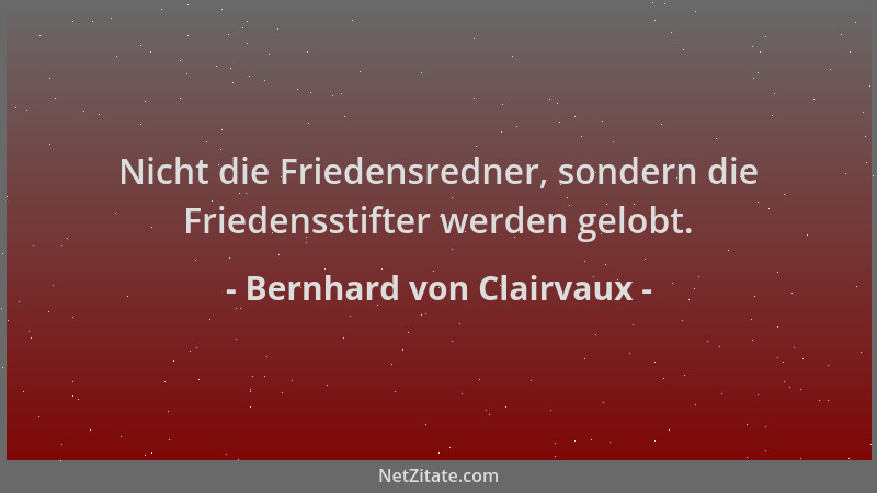 Bernhard von Clairvaux - Nicht die Friedensredner, sondern die Friedensstifter werden gelobt....