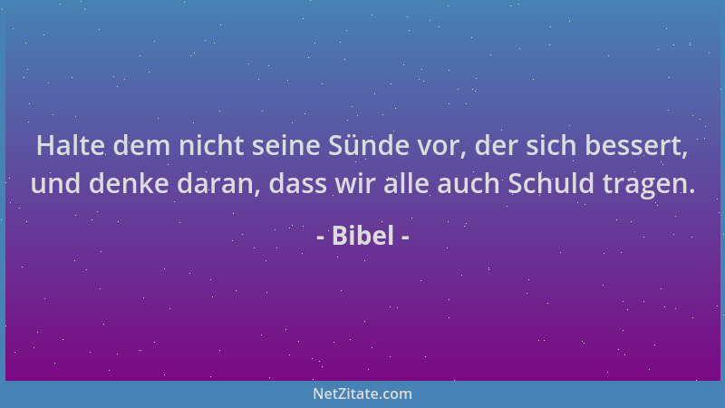 Bibel - Halte dem nicht seine Sünde vor, der sich bessert, und denke daran, dass wir alle auch Schuld tragen....