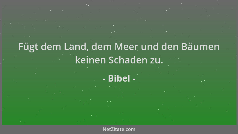 Bibel - Fügt dem Land, dem Meer und den Bäumen keinen Schaden zu....
