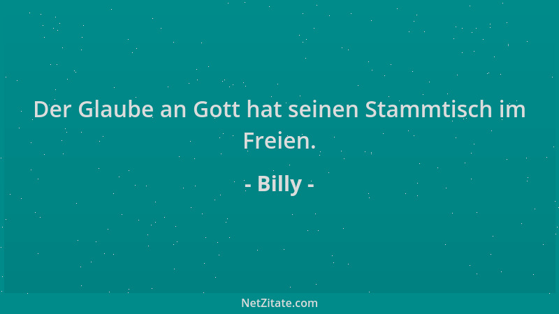 Billy - Der Glaube an Gott hat seinen Stammtisch im Freien....