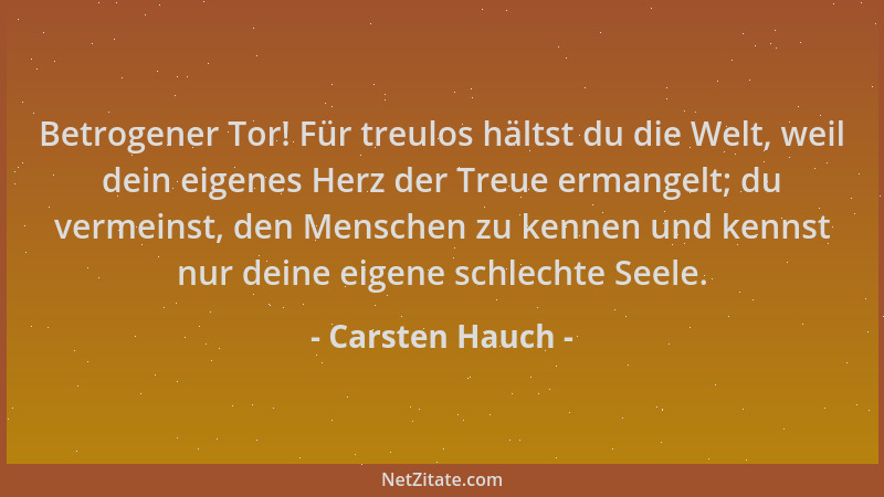 Carsten Hauch - Betrogener Tor! Für treulos hältst du die Welt, weil dein eigenes Herz der Treue ermangelt; du vermeinst, d...