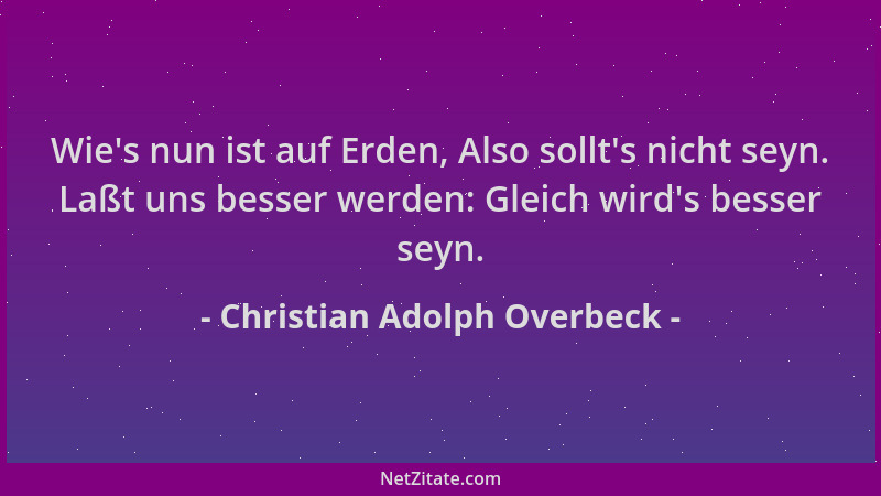 Christian Adolph Overbeck - Wie 's nun ist auf Erden, Also sollt 's nicht seyn. Laßt uns besser werden: Gleich wird 's besser...