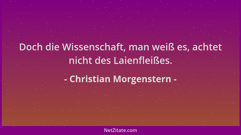 Christian Morgenstern - Doch die Wissenschaft, man weiß es, achtet nicht des Laienfleißes....