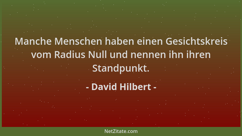 David Hilbert - Manche Menschen haben einen Gesichtskreis vom Radius Null und nennen ihn ihren Standpunkt....