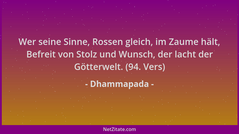 Dhammapada - Wer seine Sinne, Rossen gleich, im Zaume hält, Befreit von Stolz und Wunsch, der lacht der Götterwelt. (94. Ve...