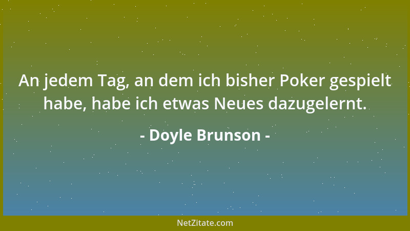 Doyle Brunson - An jedem Tag, an dem ich bisher Poker gespielt habe, habe ich etwas Neues dazugelernt....