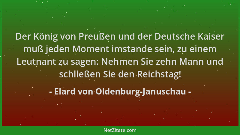 Elard von Oldenburg-Januschau - Der König von Preußen und der Deutsche Kaiser muß jeden Moment imstande sein, zu einem Leut...