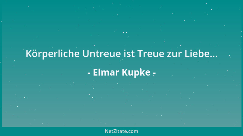 Elmar Kupke - Körperliche Untreue ist Treue zur Liebe......
