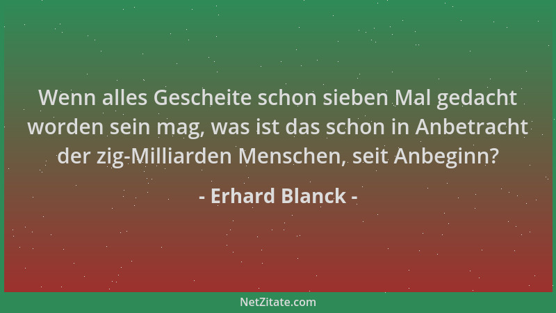 Erhard Blanck - Wenn alles Gescheite schon sieben Mal gedacht worden sein mag, was ist das schon in Anbetracht der zig-Mill...