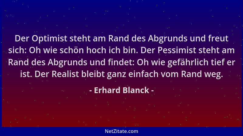 Erhard Blanck - Der Optimist steht am Rand des Abgrunds und freut sich: Oh wie schön hoch ich bin. Der Pessimist steht am R...