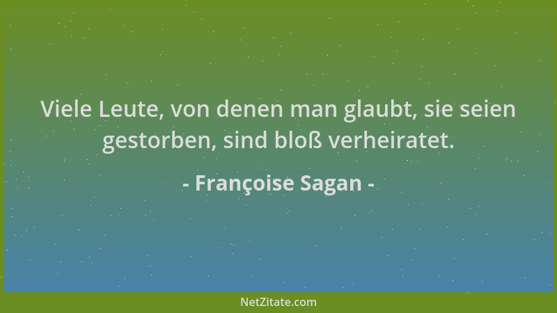 Françoise Sagan - Viele Leute, von denen man glaubt, sie seien gestorben, sind bloß verheiratet....