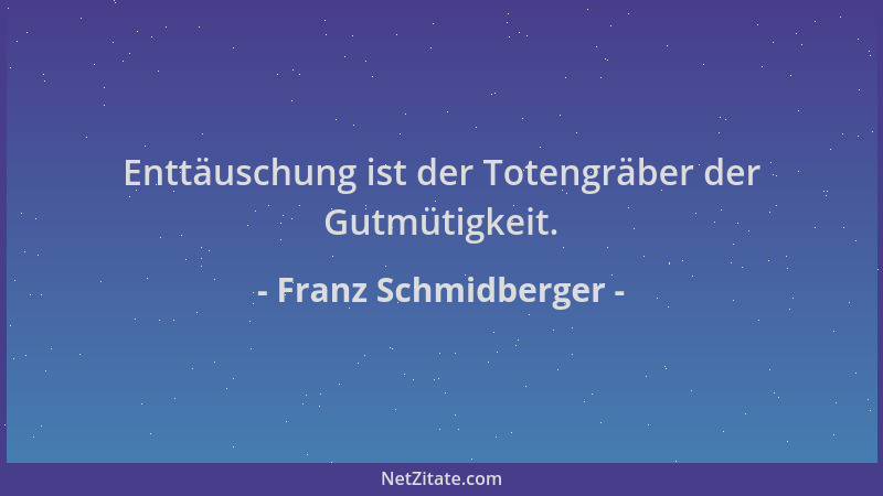 Franz Schmidberger - Enttäuschung ist der Totengräber der Gutmütigkeit....