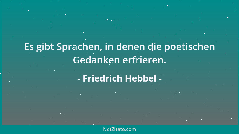Friedrich Hebbel - Es gibt Sprachen, in denen die poetischen Gedanken erfrieren....