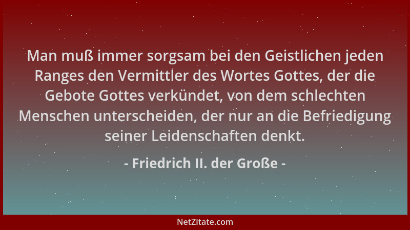 Friedrich II. der Große - Man muß immer sorgsam bei den Geistlichen jeden Ranges den Vermittler des Wortes Gottes, der die...