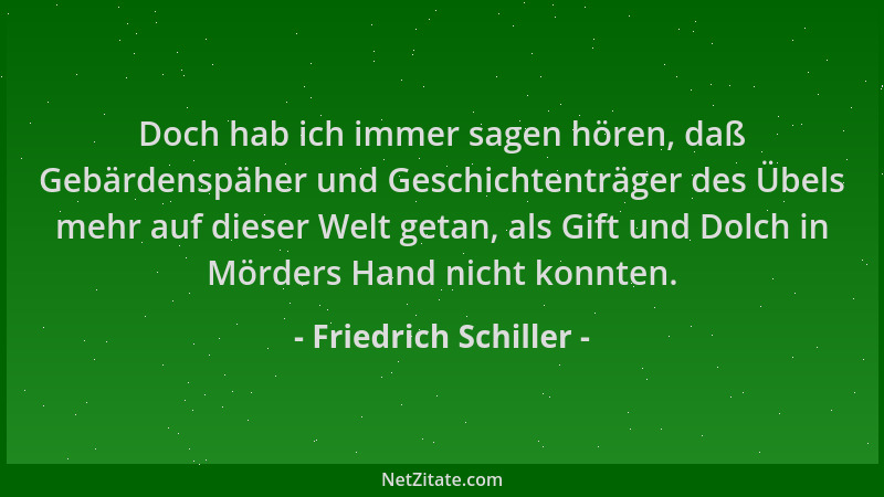 Friedrich Schiller - Doch hab ich immer sagen hören, daß Gebärdenspäher und Geschichtenträger des Übels mehr auf dieser Wel...