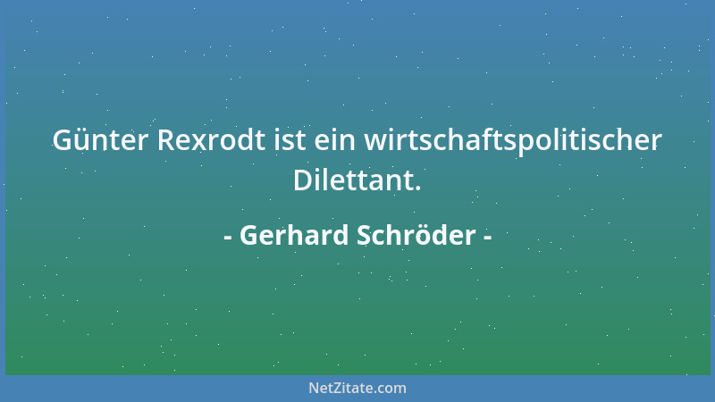 Gerhard Schröder - Günter Rexrodt ist ein wirtschaftspolitischer Dilettant....
