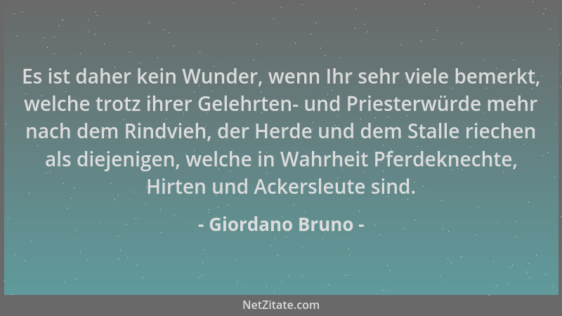 Giordano Bruno - Es ist daher kein Wunder, wenn Ihr sehr viele bemerkt, welche trotz ihrer Gelehrten- und Priesterwürde meh...