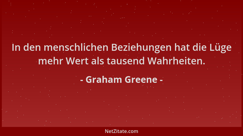 Graham Greene - In den menschlichen Beziehungen hat die Lüge mehr Wert als tausend Wahrheiten....