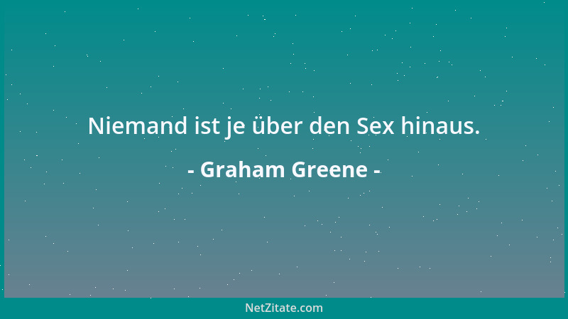 Graham Greene - Niemand ist je über den Sex hinaus....