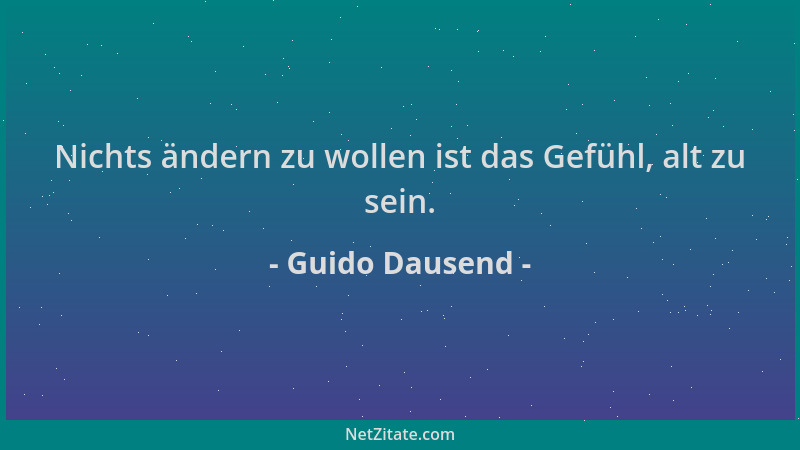 Guido Dausend - Nichts ändern zu wollen ist das Gefühl, alt zu sein....