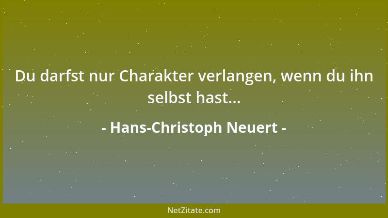 Hans-Christoph Neuert - Du darfst nur Charakter verlangen, wenn du ihn selbst hast......