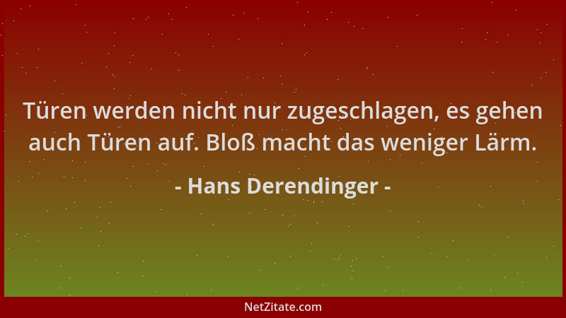 Hans Derendinger - Türen werden nicht nur zugeschlagen, es gehen auch Türen auf. Bloß macht das weniger Lärm....