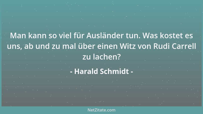 Harald Schmidt - Man kann so viel für Ausländer tun. Was kostet es uns, ab und zu mal über einen Witz von Rudi Carrell zu l...