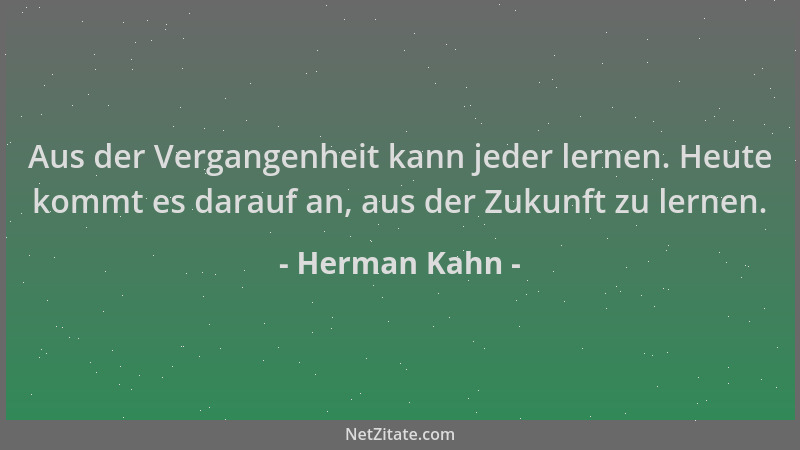 Herman Kahn - Aus der Vergangenheit kann jeder lernen. Heute kommt es darauf an, aus der Zukunft zu lernen....